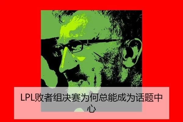 LPL败者组决赛为何总能成为话题中心